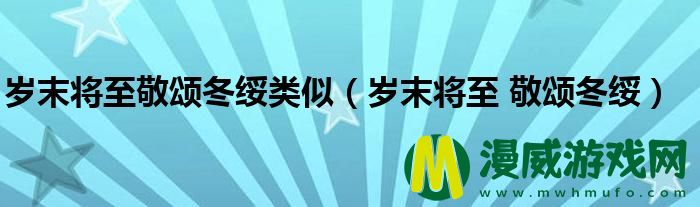 岁末将至敬颂冬绥类似（岁末将至 敬颂冬绥）