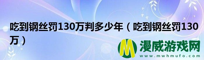 吃到钢丝罚130万判多少年