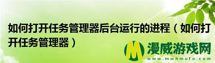 如何打开任务管理器后台运行的进程（如何打开任务管理器）