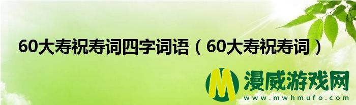 60大寿祝寿词四字词语（60大寿祝寿词）