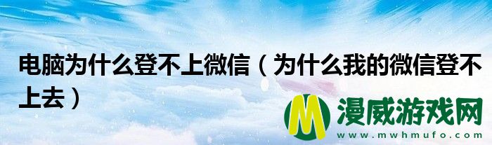 电脑为什么登不上微信（为什么我的微信登不上去）