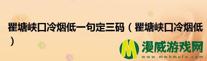 瞿塘峡口冷烟低一句定三码（瞿塘峡口冷烟低）