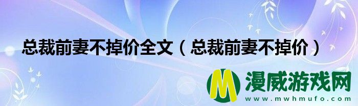 总裁前妻不掉价全文（总裁前妻不掉价）