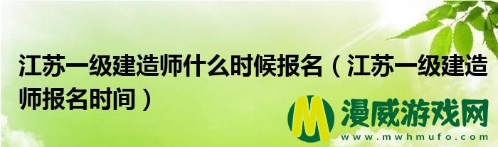 江苏一级建造师什么时候报名（江苏一级建造师报名时间）