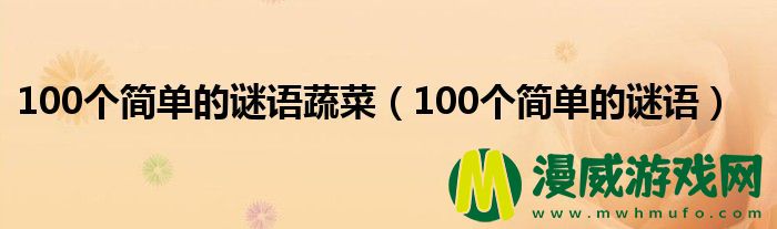 100个简单的谜语蔬菜（100个简单的谜语）