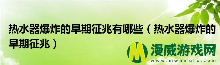 热水器爆炸的早期征兆有哪些（热水器爆炸的早期征兆）