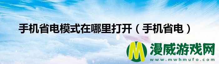 手机省电模式在哪里打开（手机省电）