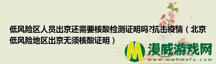 低风险区人员出京还需要核酸检测证明吗?抗击**
