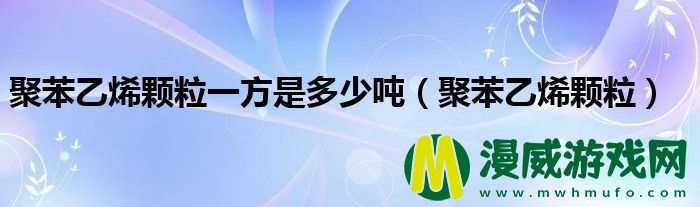 聚苯乙烯颗粒一方是多少吨（聚苯乙烯颗粒）