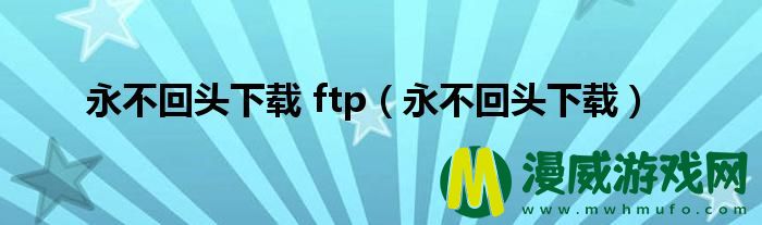 永不回头下载 ftp（永不回头下载）