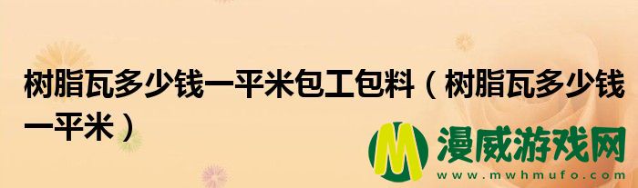 树脂瓦多少钱一平米包工包料（树脂瓦多少钱一平米）