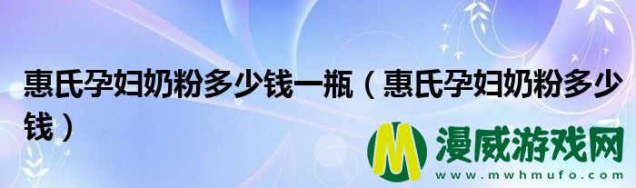 惠氏孕妇奶粉多少钱一瓶（惠氏孕妇奶粉多少钱）