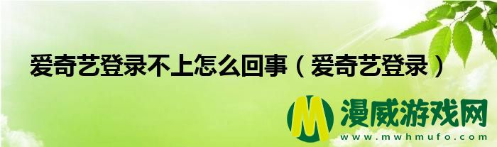 爱奇艺登录不上怎么回事（爱奇艺登录）