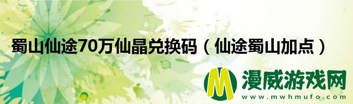 蜀山仙途70万仙晶兑换码（仙途蜀山加点）