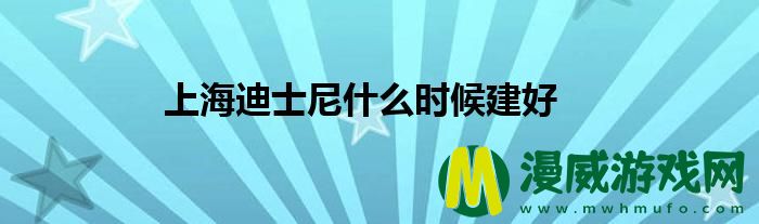 上海迪士尼什么时候建好