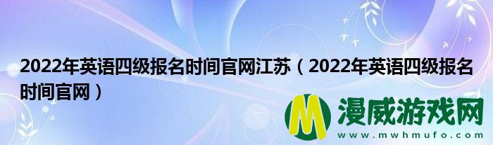 2022年英语四级报名时间**
江苏