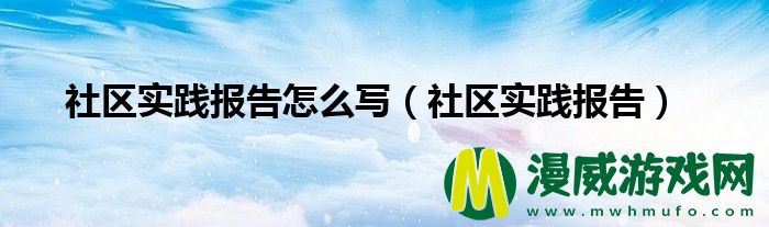 社区实践报告怎么写（社区实践报告）