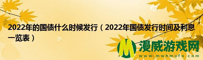 2022年的国债什么时候发行（2022年国债发行时间及利息一览表）