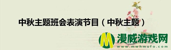 中秋主题班会表演节目（中秋主题）