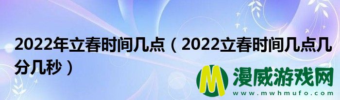 2022年立春时间几点（2022立春时间几点几分几秒）