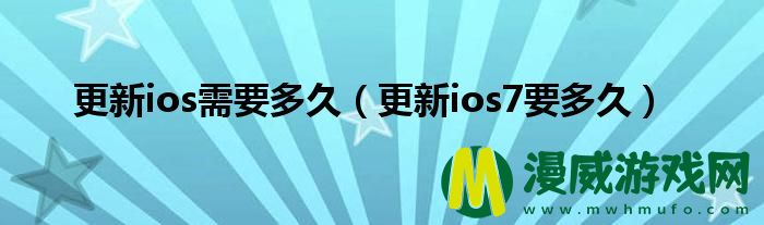 更新ios需要多久（更新ios7要多久）