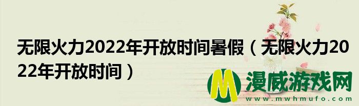 无限火力2022年开放时间暑假（无限火力2022年开放时间）