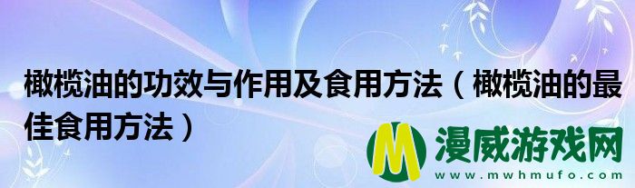 橄榄油的功效与作用及食用方法（橄榄油的最佳食用方法）