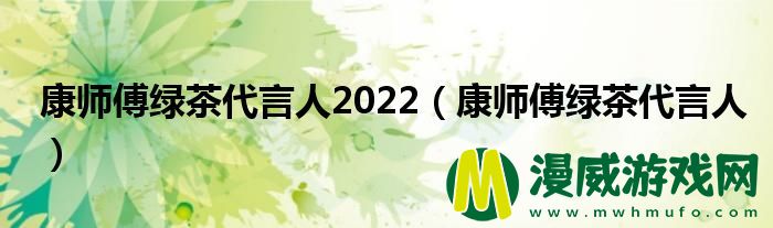 康师傅绿茶代言人2022（康师傅绿茶代言人）