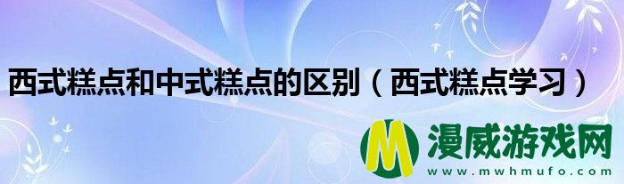 西式糕点和中式糕点的区别（西式糕点学习）