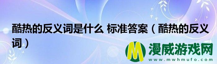 酷热的反义词是什么 标准答案（酷热的反义词）