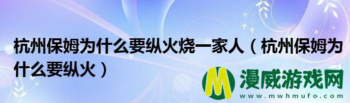 杭州保姆为什么要纵火烧一家人（杭州保姆为什么要纵火）