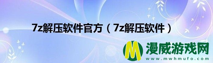 7z解压软件官方（7z解压软件）