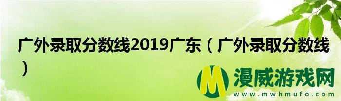 广外录取分数线2019广东（广外录取分数线）