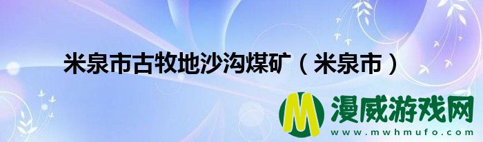 米泉市古牧地沙沟煤矿（米泉市）