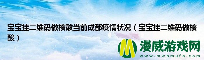 宝宝挂二维码做核酸当前成都疫情状况（宝宝挂二维码做核酸）