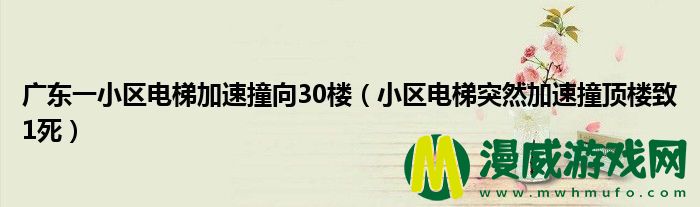 广东一小区电梯加速撞向30楼（小区电梯突然加速撞顶楼致1死）