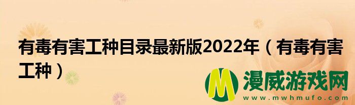 有毒有害工种目录最新版2022年（有毒有害工种）