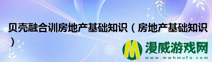 贝壳融合训房地产基础知识