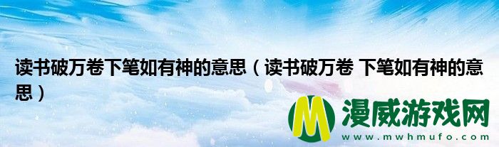 读书破万卷下笔如有神的意思（读书破万卷 下笔如有神的意思）