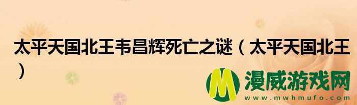 太平天国北王韦昌辉死亡之谜（太平天国北王）