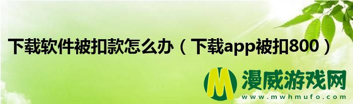 下载软件被扣款怎么办（下载app被扣800）