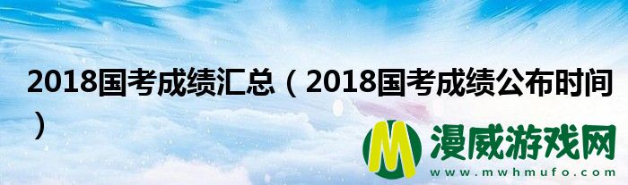 2018国考成绩汇总（2018国考成绩公布时间）