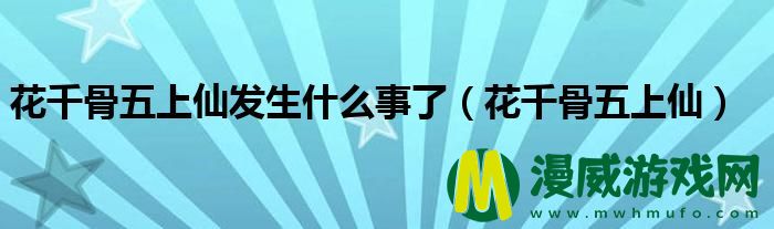 花千骨五上仙发生什么事了（花千骨五上仙）