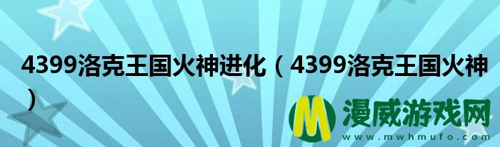 4399洛克王国火神进化（4399洛克王国火神）