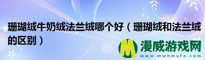 珊瑚绒牛奶绒法兰绒哪个好（珊瑚绒和法兰绒的区别）