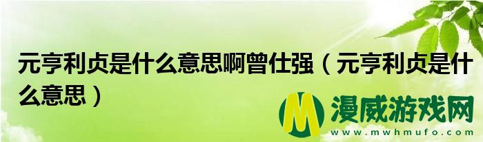 元亨利贞是什么意思啊曾仕强（元亨利贞是什么意思）