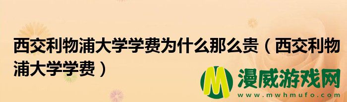 西交利物浦大学学费为什么那么贵（西交利物浦大学学费）