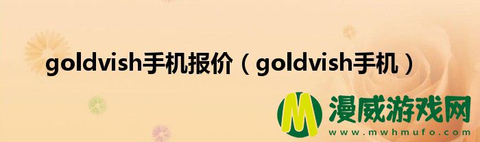 goldvish手机报价（goldvish手机）