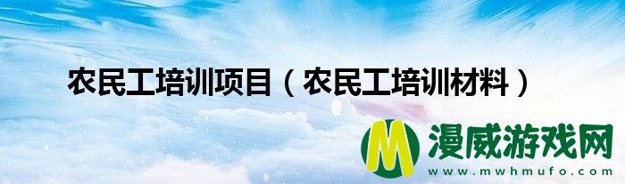 农民工培训项目（农民工培训材料）