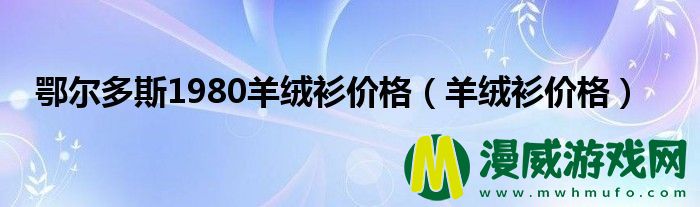 鄂尔多斯1980羊绒衫价格（羊绒衫价格）